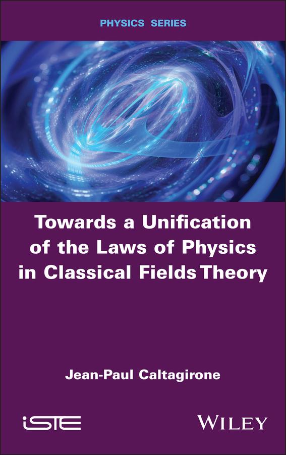 Towards a Unification of the Laws of Physics in Classical Fields Theory by Jean-Paul Caltagirone