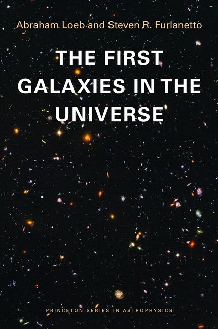 The First Galaxies in the Universe by Abraham Loeb, Steven R. Furlanetto