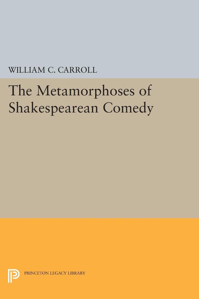 The Metamorphoses of Shakespearean Comedy by William C. Carroll