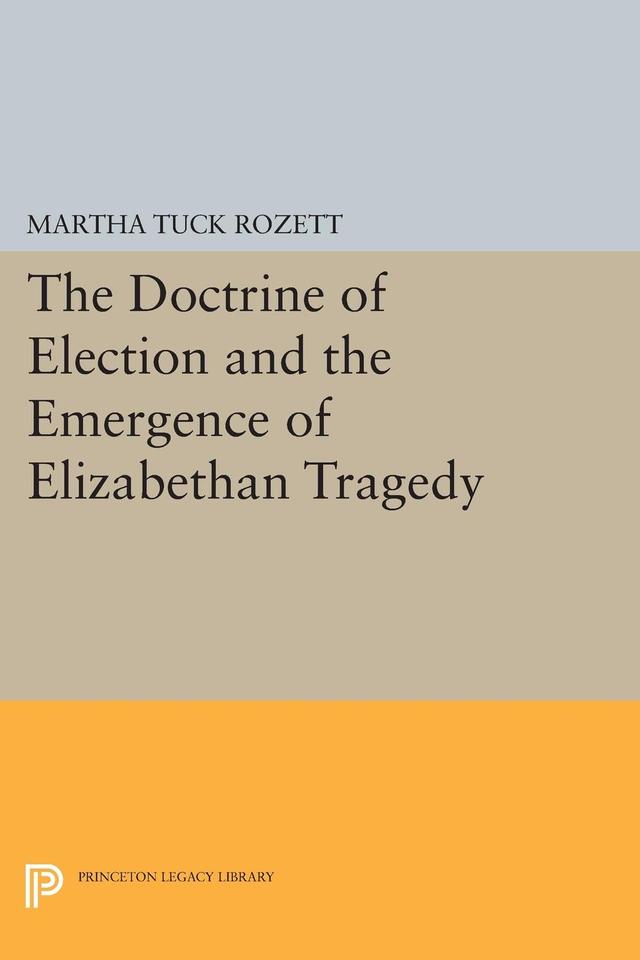The Doctrine of Election and the Emergence of Elizabethan Tragedy by Martha Tuck Rozett