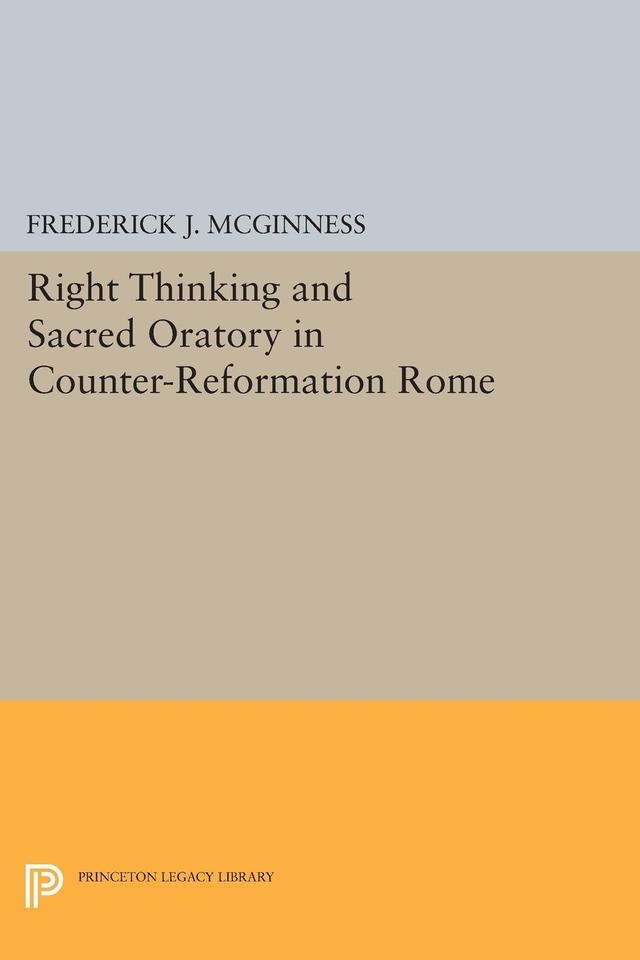 Right Thinking and Sacred Oratory in Counter-Reformation Rome by Frederick J. McGinness