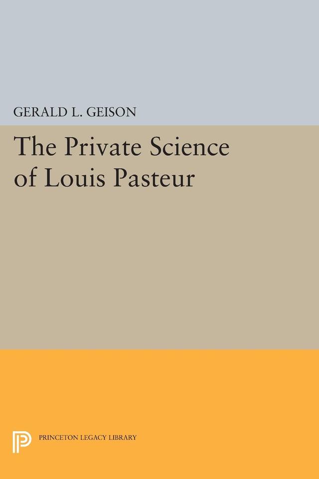 The Private Science of Louis Pasteur by Gerald L. Geison
