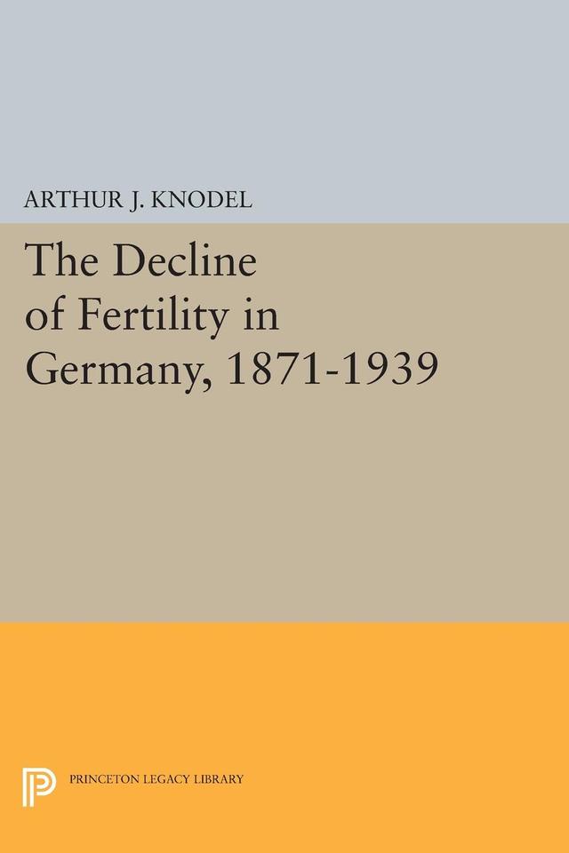 The Decline of Fertility in Germany, 1871-1939 by Arthur J. Knodel