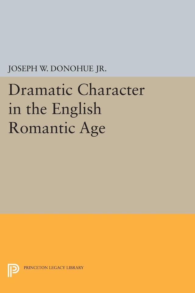 Dramatic Character in the English Romantic Age by Joseph W. Donohue Jr.