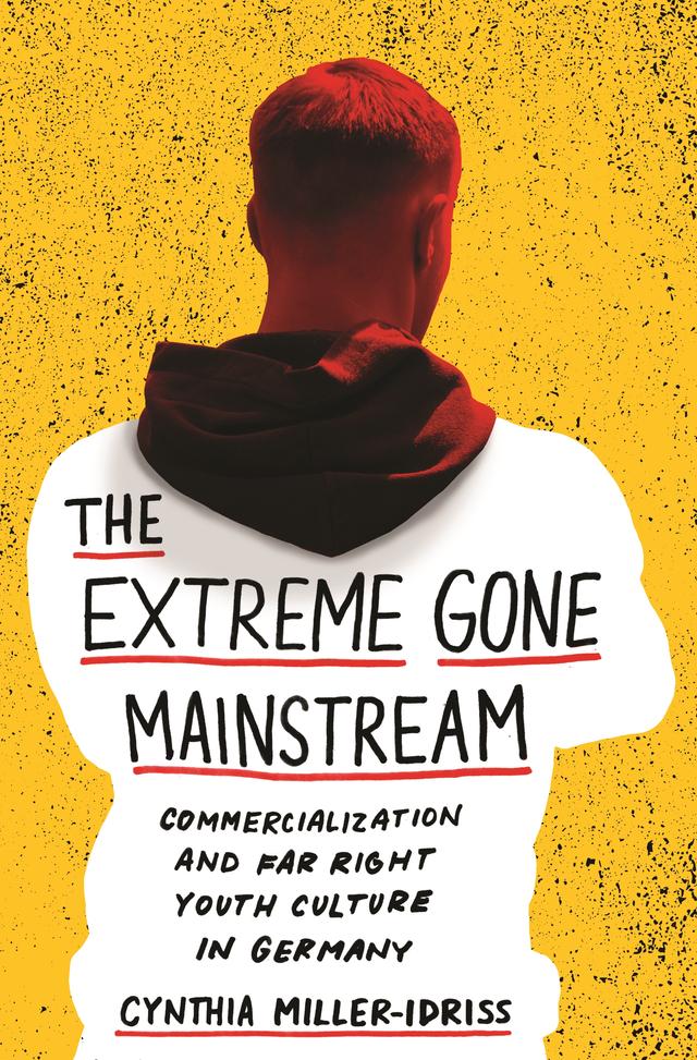 The Extreme Gone Mainstream by Cynthia Miller-Idriss