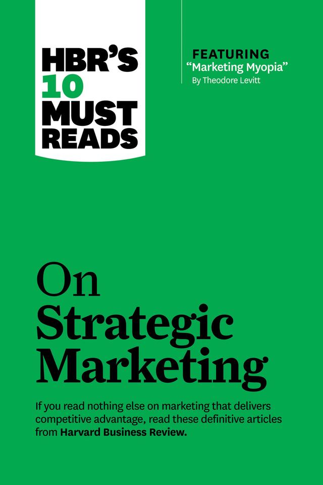 HBR's 10 Must Reads on Strategic Marketing (with featured article "Marketing Myopia," by Theodore Levitt) by Clayton M. Christensen, Fred Reichheld, Harvard Business Review, Philip Kotler, Theodore Levitt
