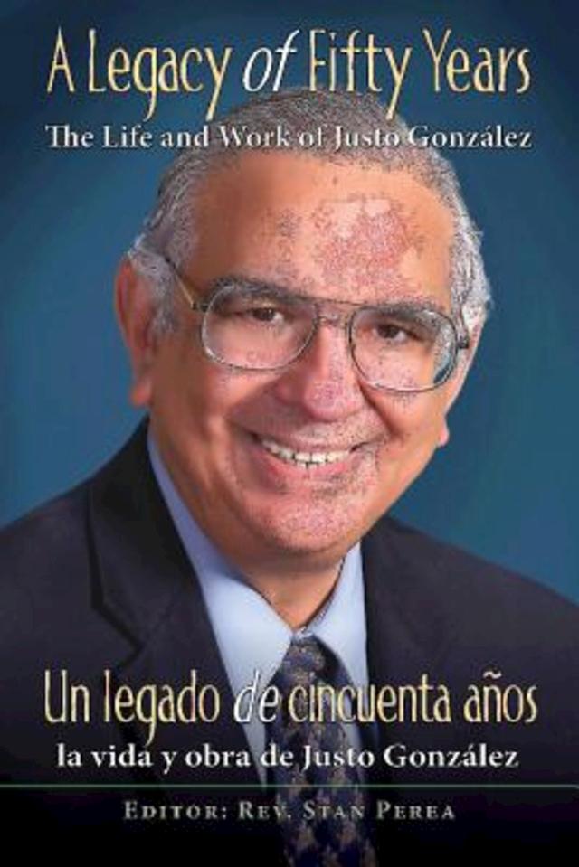 A Legacy of Fifty Years: The Life and Work of Justo González by 
