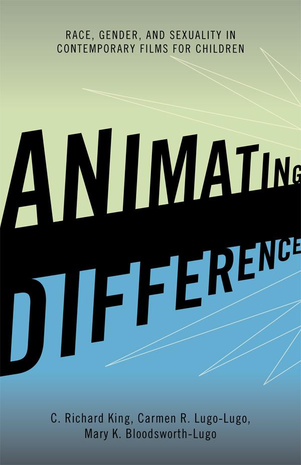 Animating Difference by Carmen R. Lugo-Lugo, C. Richard King, Mary K. Bloodsworth-Lugo