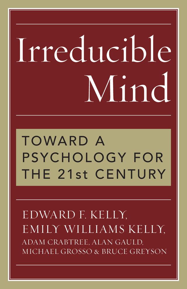 Irreducible Mind by Adam Crabtree, Alan Gauld, Bruce Greyson, Edward F. Kelly, Emily Williams Kelly, Michael Grosso