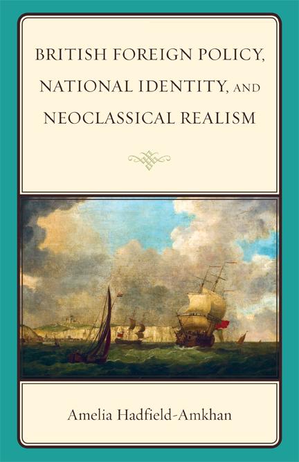 British Foreign Policy, National Identity, and Neoclassical Realism by Amelia Hadfield-Amkhan