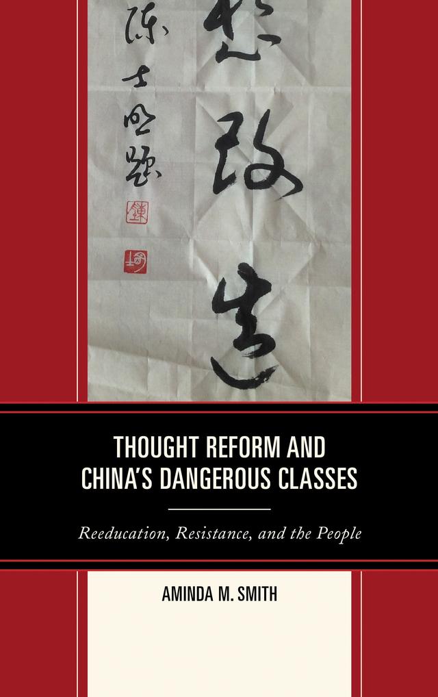 Thought Reform and China's Dangerous Classes by Aminda M. Smith