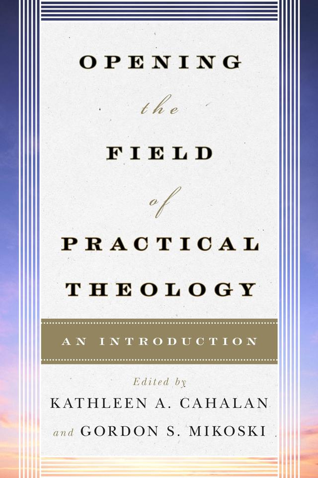 Opening the Field of Practical Theology by Andrew Root, Claire E. Wolfteich, Courtney T. Goto, Dale P. Andrews, Don C. Richter, Gordon S. Mikoski, Hosffman Ospino, Joyce Ann Mercer, Katherine Turpin, Kathleen A. Cahalan, Richard Osmer, Sally A. Brown, Stephen Bevans, Tom Beaudoin