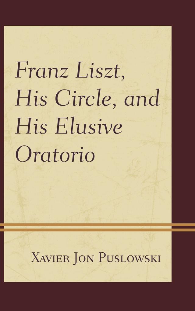 Franz Liszt, His Circle, and His Elusive Oratorio by Xavier Jon Puslowski