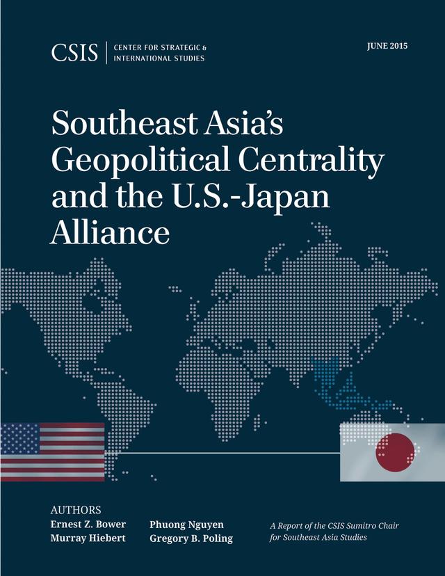 Southeast Asia's Geopolitical Centrality and the U.S.-Japan Alliance by Ernest Z. Bower, Gregory B. Poling, Murray Hiebert, Phuong Nguyen