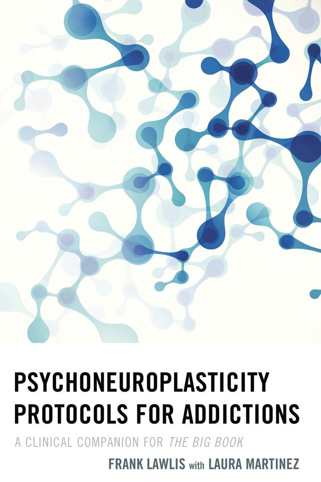 Psychoneuroplasticity Protocols for Addictions by Frank Lawlis, Laura Martinez