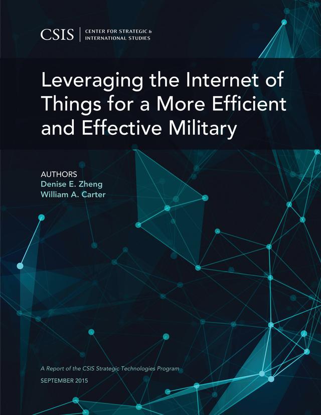 Leveraging the Internet of Things for a More Efficient and Effective Military by Denise E. Zheng, William A Carter