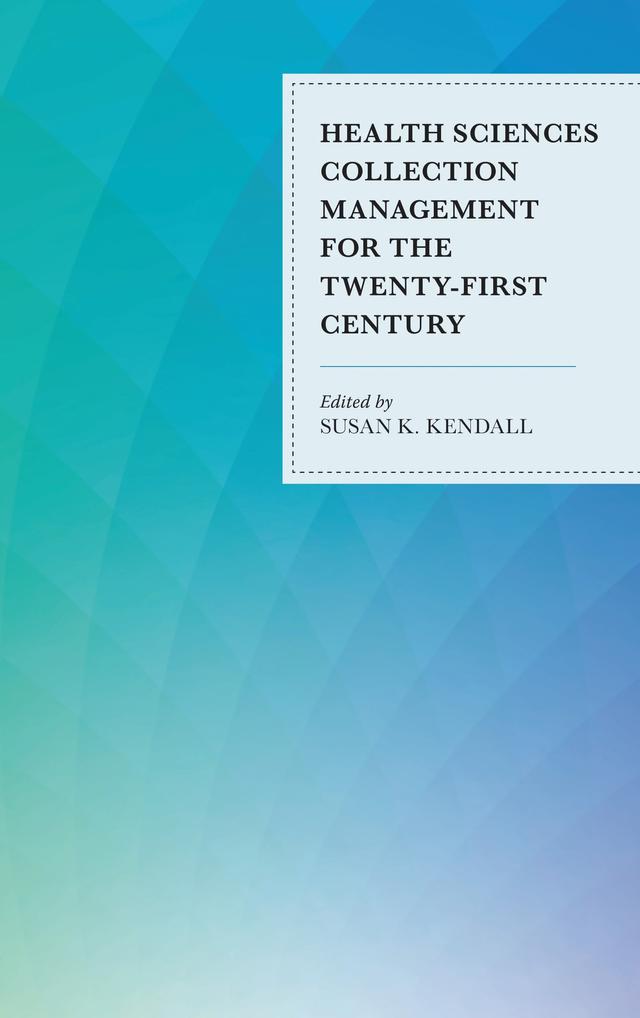 Health Sciences Collection Management for the Twenty-First Century by Susan K. Kendall