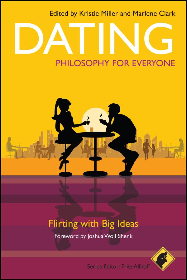 Dating - Philosophy for Everyone by Fritz Allhoff, Joshua Wolf Shenk, Kristie Miller, Marlene Clark