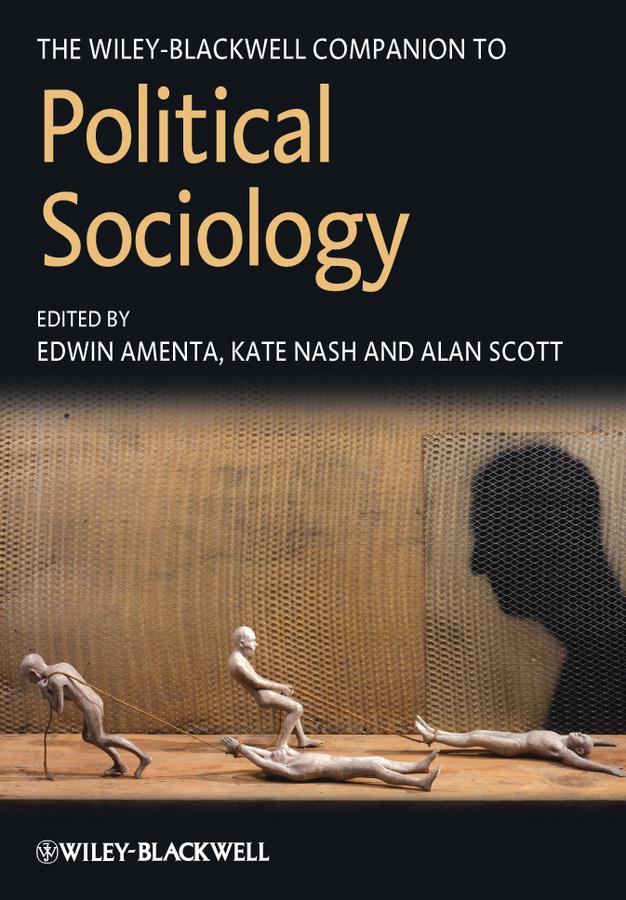 The Wiley-Blackwell Companion to Political Sociology by Alan Scott, Edwin Amenta, Kate Nash