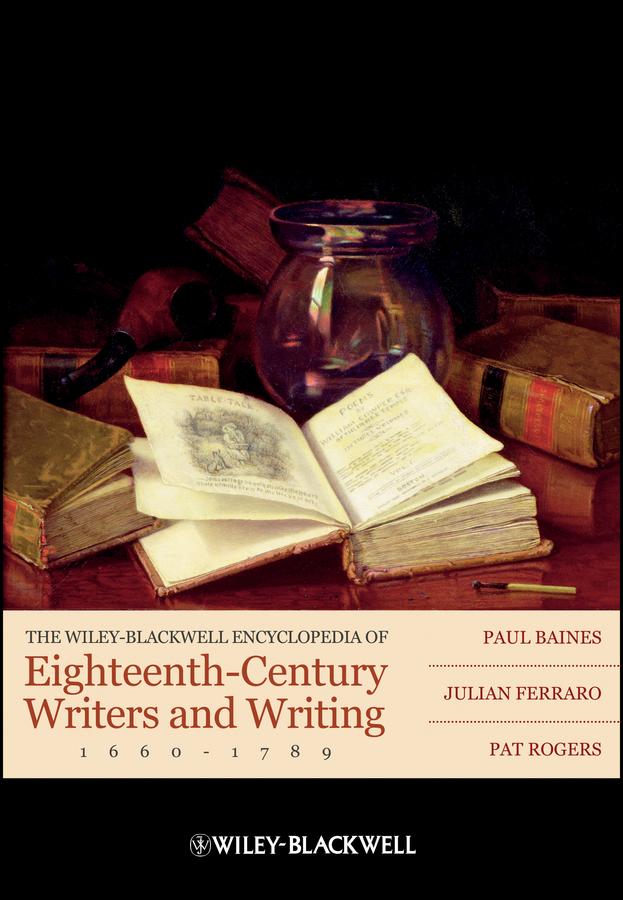The Wiley-Blackwell Encyclopedia of Eighteenth-Century Writers and Writing 1660 - 1789 by Julian Ferraro, Pat Rogers, Paul Baines
