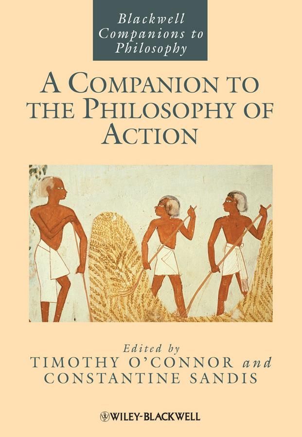 A Companion to the Philosophy of Action by Constantine Sandis, Timothy O'Connor