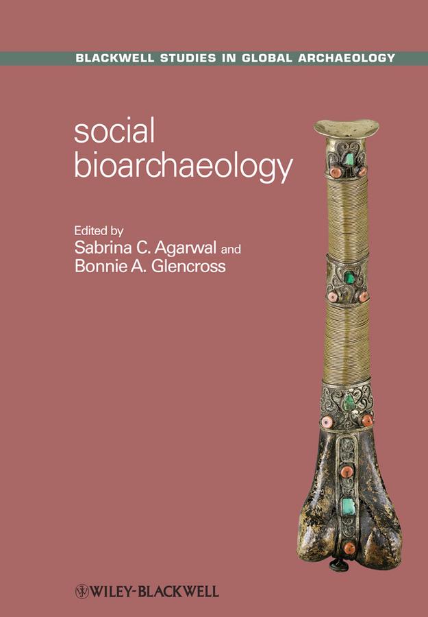 Social Bioarchaeology by Bonnie A. Glencross, Sabrina C. Agarwal