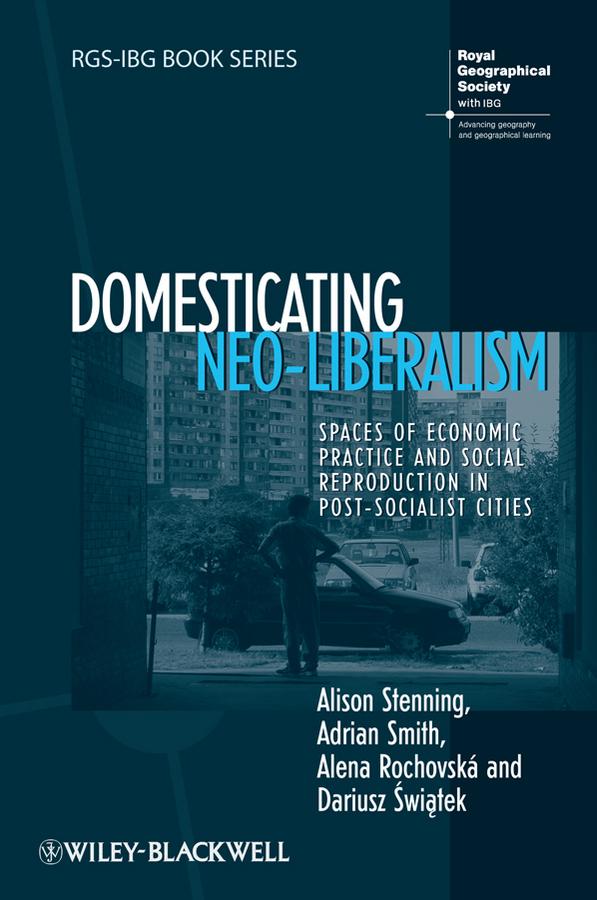 Domesticating Neo-Liberalism by Adrian Smith, Alena Rochovská, Alison Stenning, Dariusz Świątek