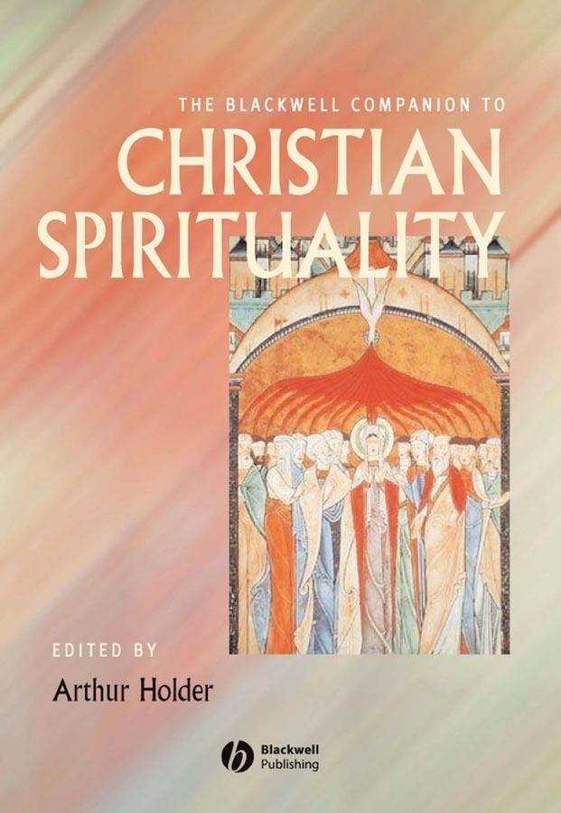 The Blackwell Companion to Christian Spirituality by Arthur Holder