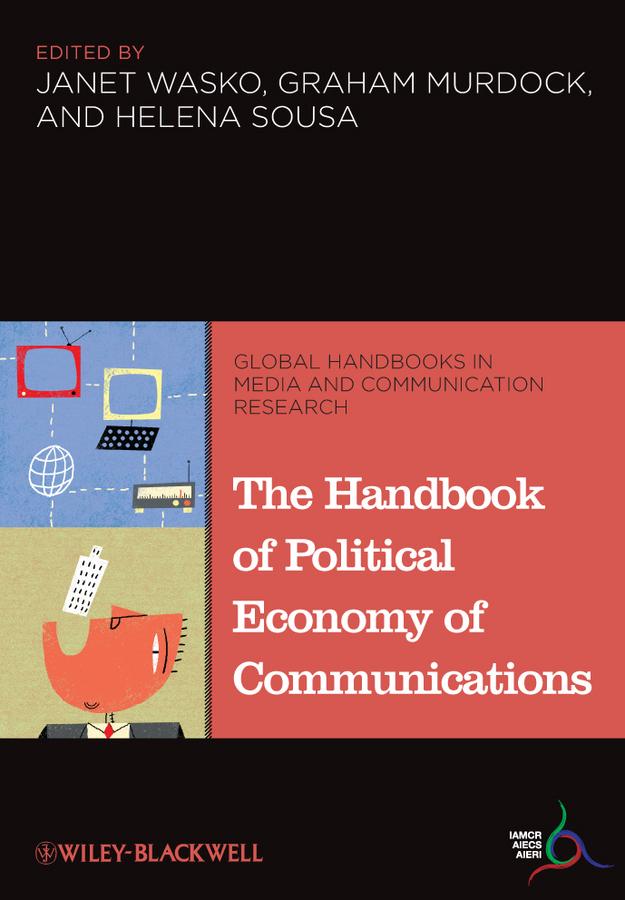 The Handbook of Political Economy of Communications by Graham Murdock, Helena Sousa, Janet Wasko