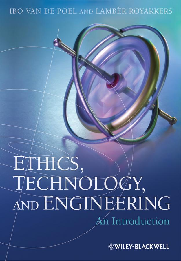 Ethics, Technology, and Engineering by Ibo van de Poel, Lamber Royakkers