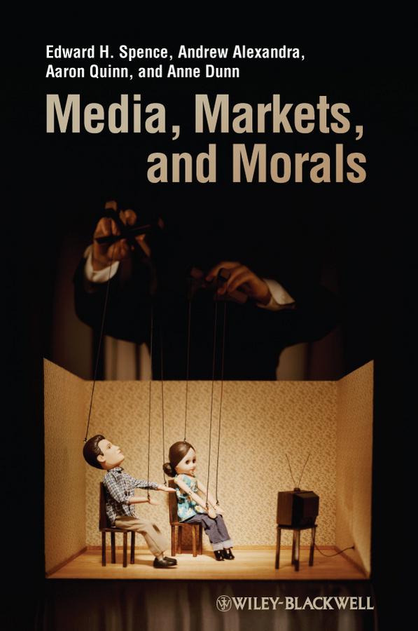 Media, Markets, and Morals by Aaron Quinn, Andrew Alexandra, Anne Dunn, Edward H. Spence