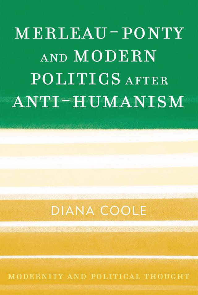 Merleau-Ponty and Modern Politics After Anti-Humanism by Diana Coole