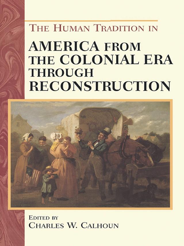 The Human Tradition in America from the Colonial Era through Reconstruction by Anya Jabour, Charles W. Calhoun, Donna L. Akers, Ethan S. Rafuse, Gary B. Nash, Gary L. Hewitt, George R. Price, Helen Deese, John Mayfield, John Shy, Laura McCall, Lesley J. Gordon, Marilyn Westerkamp, Marla R. Miller, Neal Salisbury, Richard Lowe, Robert J. Allison, Rosalind J. Beiler, Steven E. Woodworth