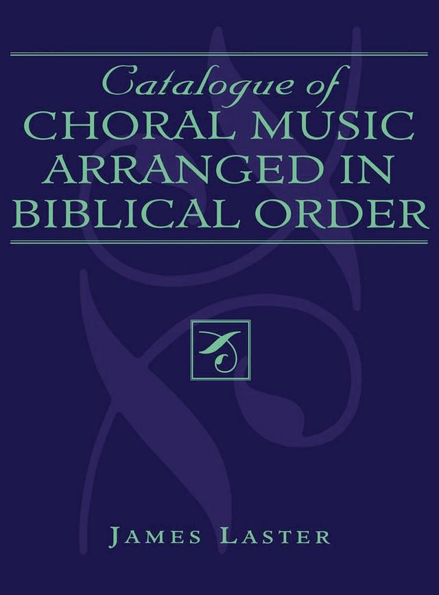 Catalogue of Choral Music Arranged in Biblical Order by James H. Laster