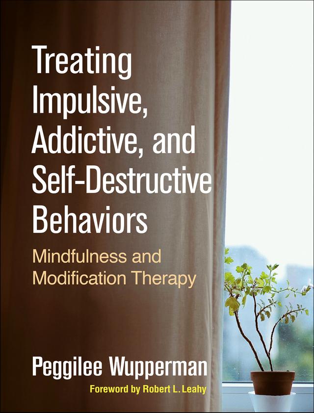 Treating Impulsive, Addictive, and Self-Destructive Behaviors by Peggilee Wupperman, Robert L. Leahy