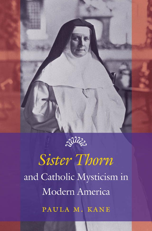 Sister Thorn and Catholic Mysticism in Modern America by Paula M. Kane