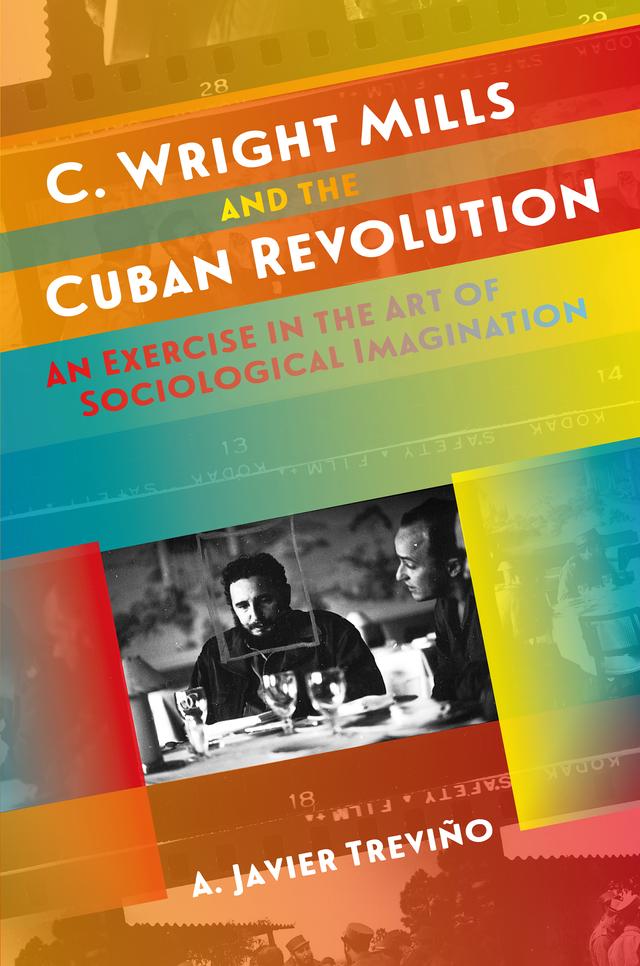 C. Wright Mills and the Cuban Revolution by A. Javier Treviño