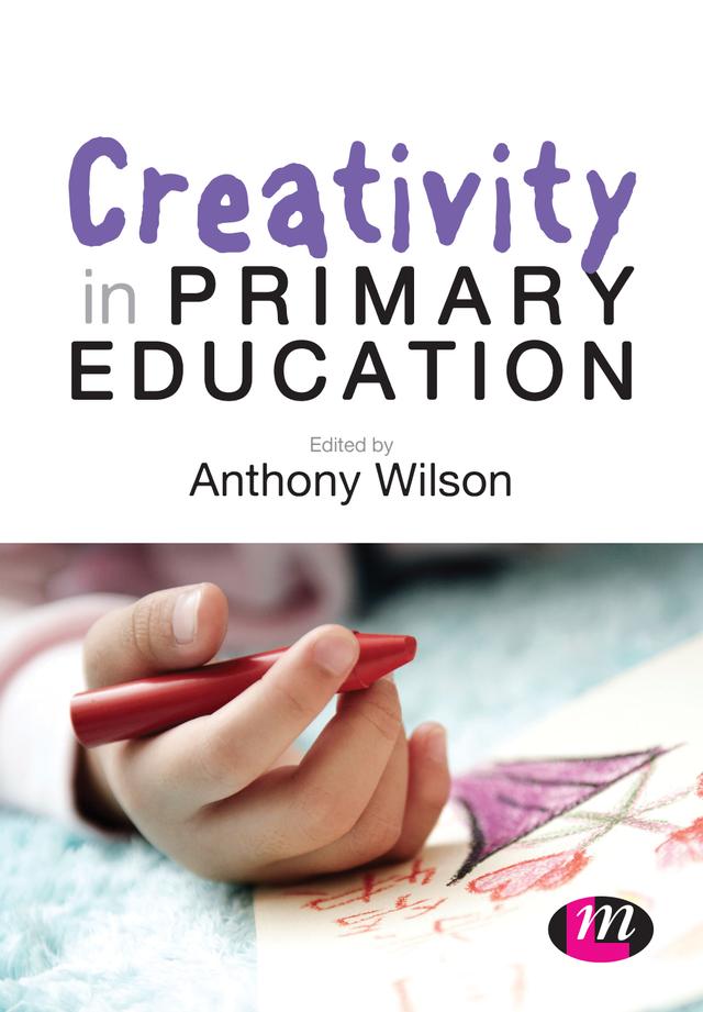 Creativity in Primary Education by Anthony Wilson