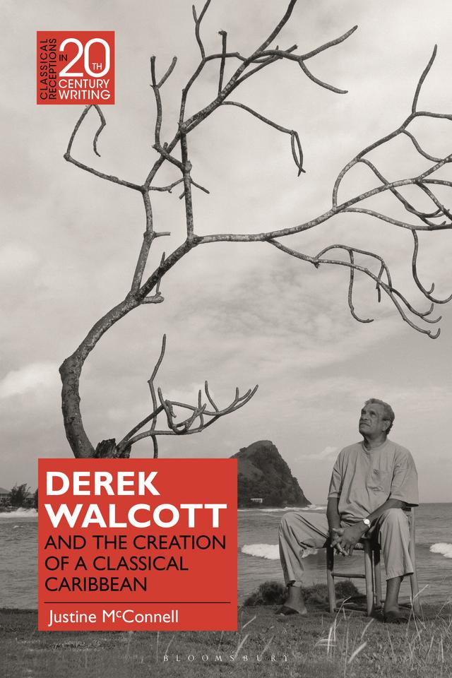 Derek Walcott and the Creation of a Classical Caribbean by Justine McConnell