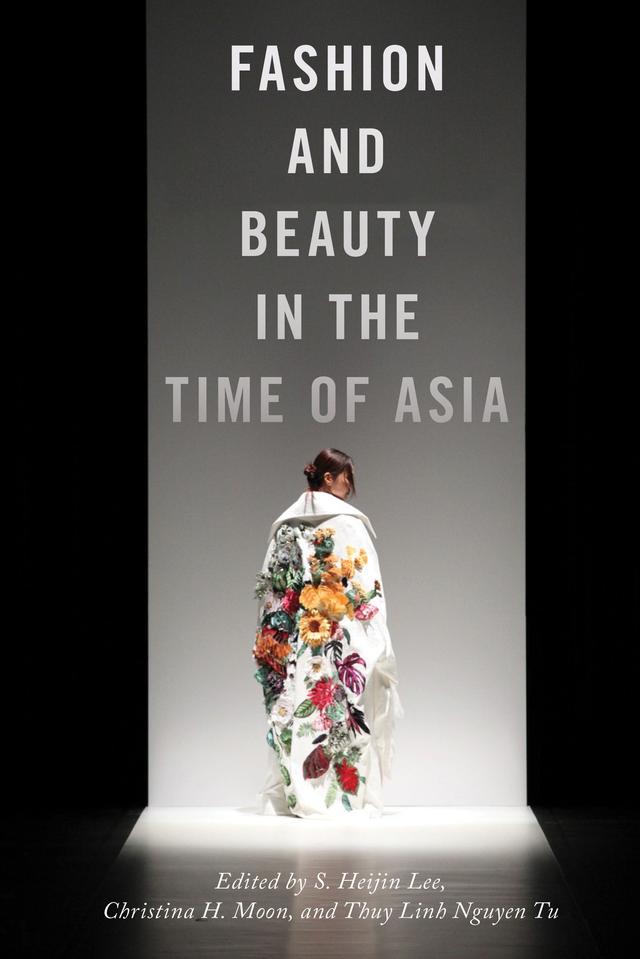 Fashion and Beauty in the Time of Asia by Christina H. Moon, S. Heijin Lee, Thuy Linh Nguyen Tu