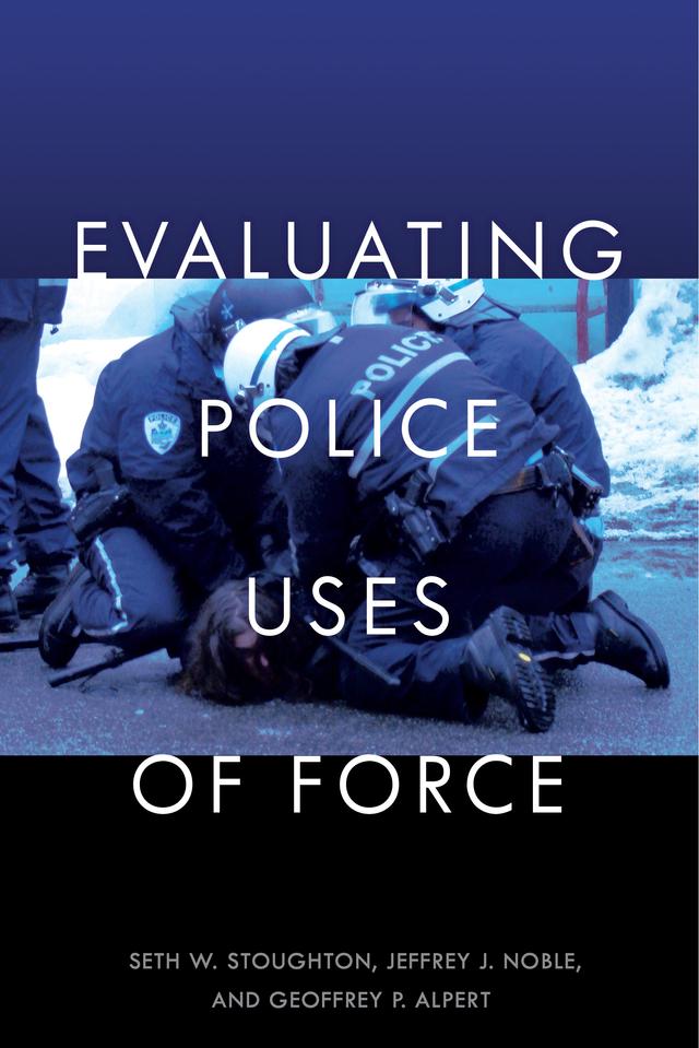 Evaluating Police Uses of Force by Geoffrey P. Alpert, Jeffrey J. Noble, Seth W. Stoughton