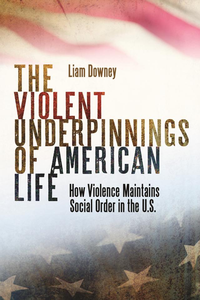 The Violent Underpinnings of American Life by Liam Downey