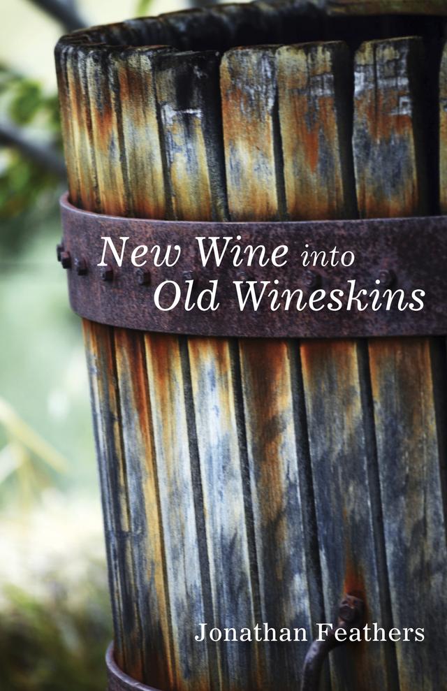 New Wine into Old Wineskins by Jonathan Feathers