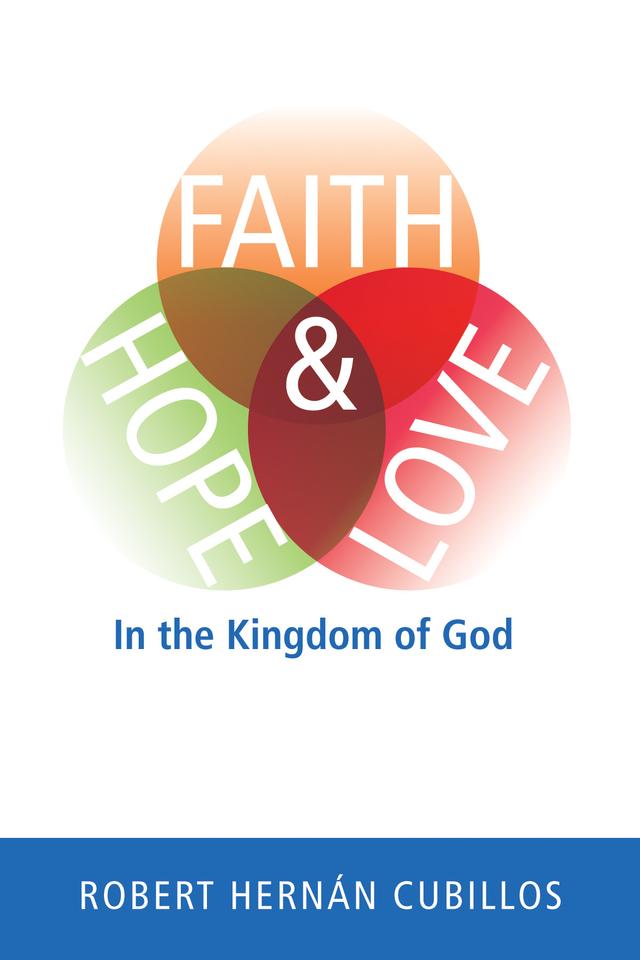 Faith, Hope, and Love in the Kingdom of God by Robert Hernan Cubillos