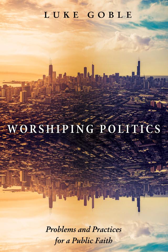 Worshiping Politics by Luke J. Goble