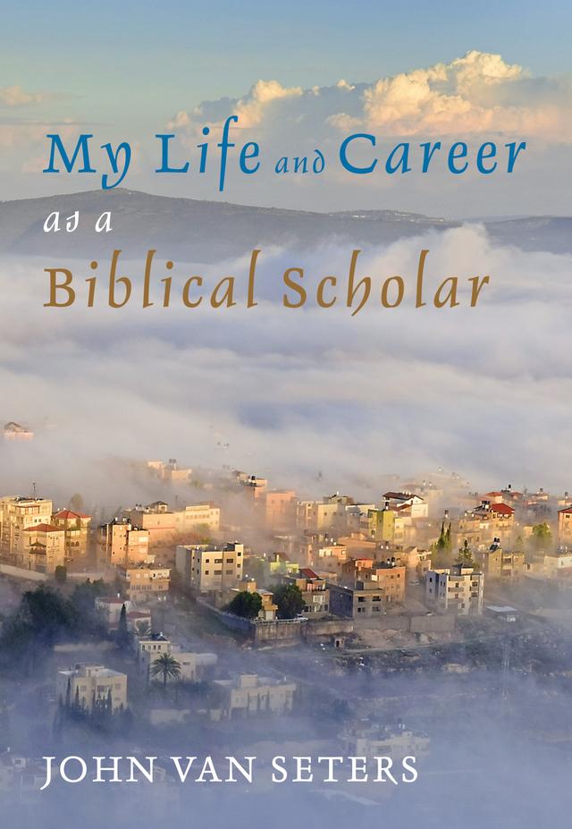 My Life and Career as a Biblical Scholar by John Van Seters