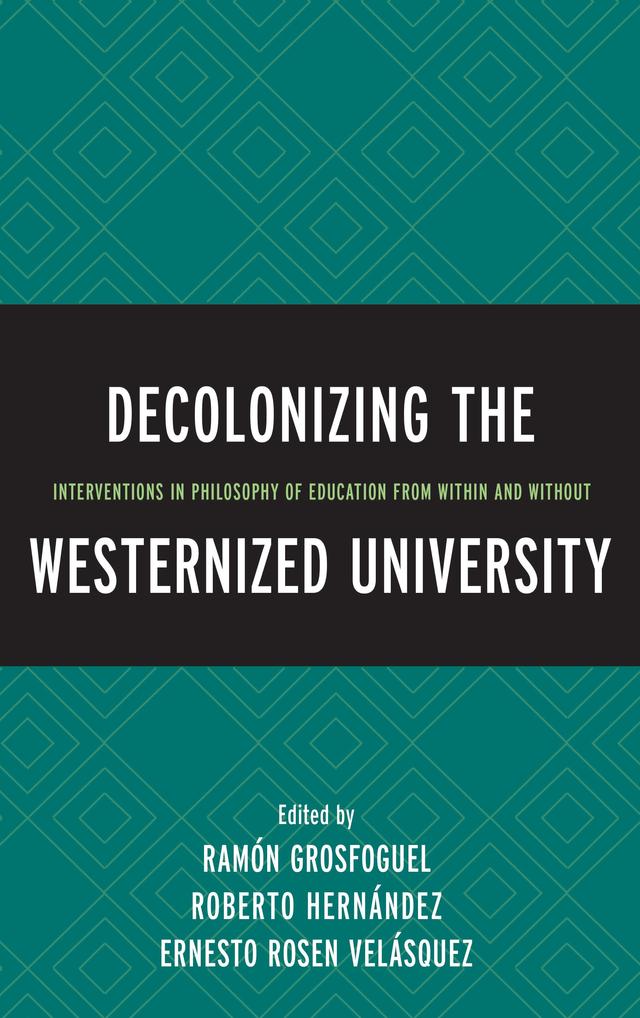 Decolonizing the Westernized University by Amy Reed-Sandoval, Anders Burman, Andrea J. Pitts, Boaventura de Sousa Santos, Camilo Pérez-Bustillo, Ernesto Rosen Velásquez, Kwame Nimako, Luis Rubén Díaz Cepeda, Nassim Noroozi, Nelson  Maldonado-Torres, Ramón Grosfoguel, Robert Aman, Roberto Hernández, Tendayi Sithole