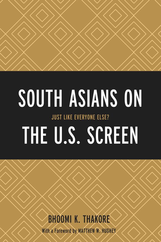 South Asians on the U.S. Screen by Bhoomi K. Thakore, Matthew W. Hughey