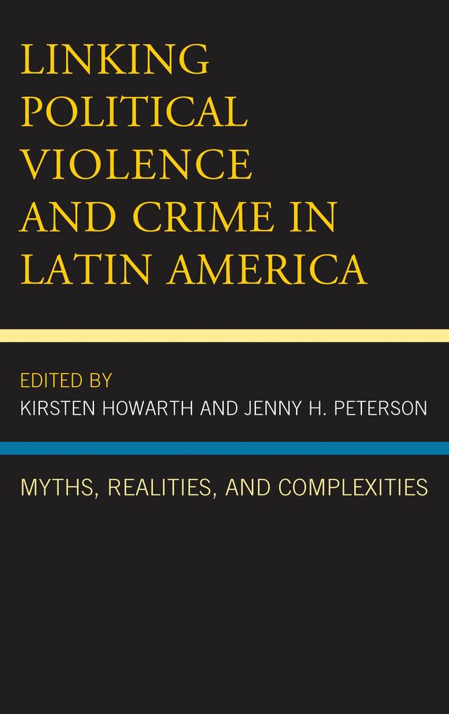 Linking Political Violence and Crime in Latin America by Ami C. Carpenter, Jenny H. Peterson, Kirsten Howarth, Lirio Gutiérrez Rivera, Mateja Celestina