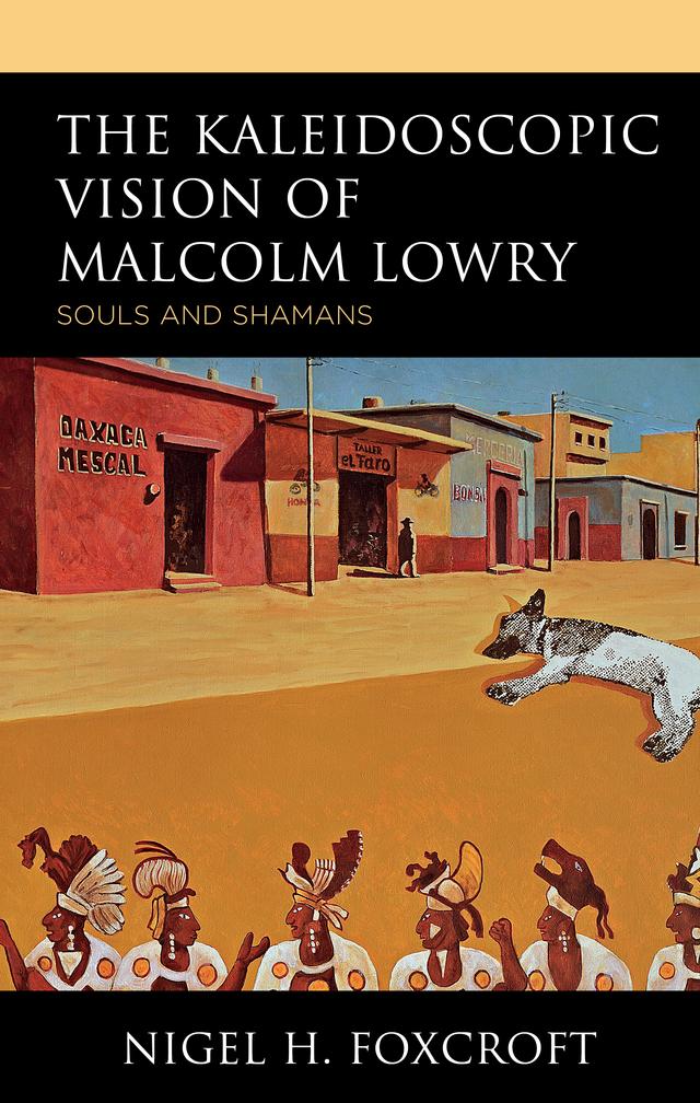 The Kaleidoscopic Vision of Malcolm Lowry by Nigel H. Foxcroft